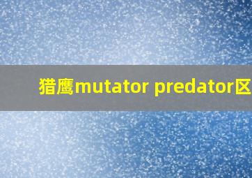 猎鹰mutator predator区别